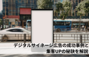 デジタルサイネージ広告の成功事例と集客UPの秘訣を解説