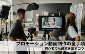 プロモーション動画制作の全手順｜初心者でも成果を出すコツ