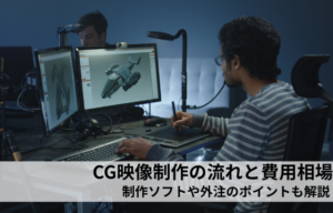CG映像制作の流れと費用相場｜制作ソフトや外注のポイントも解説