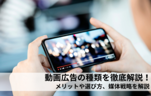 動画広告の種類を徹底解説！メリットや選び方、媒体戦略を解説