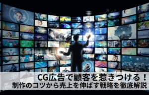 CG広告で顧客を惹きつける！制作のコツから売上を伸ばす戦略を徹底解説